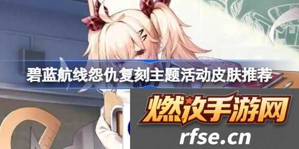 碧蓝航线怨仇复刻主题活动皮肤怎么购买-碧蓝航线怨仇复刻主题活动皮肤推荐