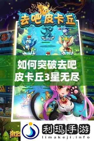 如何突破去吧皮卡丘3星无尽深渊高层-攻略心得揭秘!