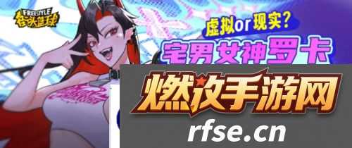 《街头篮球》春节超特宅男女神罗卡掀起虚拟浪潮